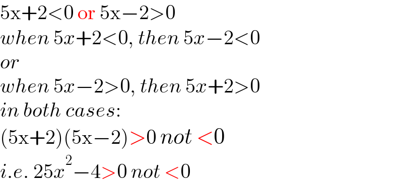 5x+2<0 or 5x−2>0  when 5x+2<0, then 5x−2<0  or  when 5x−2>0, then 5x+2>0  in both cases:  (5x+2)(5x−2)>0 not <0  i.e. 25x^2 −4>0 not <0  