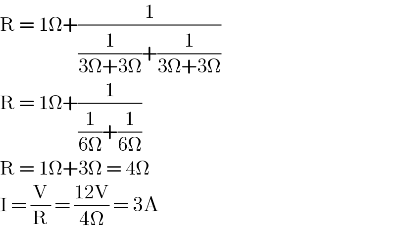 R = 1Ω+(1/((1/(3Ω+3Ω))+(1/(3Ω+3Ω))))  R = 1Ω+(1/((1/(6Ω))+(1/(6Ω))))  R = 1Ω+3Ω = 4Ω  I = (V/R) = ((12V)/(4Ω)) = 3A  