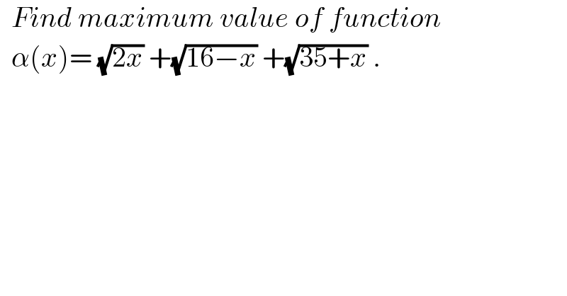   Find maximum value of function    α(x)= (√(2x)) +(√(16−x)) +(√(35+x)) .  