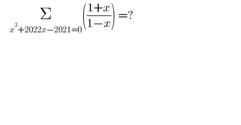     Σ_(x^3 +2022x−2021=0) (((1+x)/(1−x))) =?  