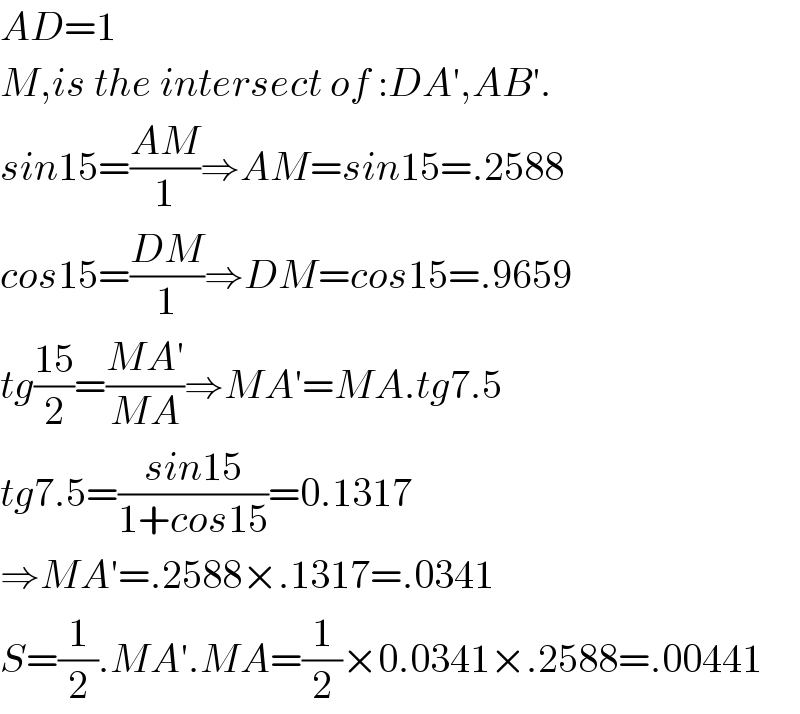 AD=1  M,is the intersect of :DA′,AB′.  sin15=((AM)/1)⇒AM=sin15=.2588  cos15=((DM)/1)⇒DM=cos15=.9659  tg((15)/2)=((MA′)/(MA))⇒MA′=MA.tg7.5  tg7.5=((sin15)/(1+cos15))=0.1317  ⇒MA′=.2588×.1317=.0341  S=(1/2).MA′.MA=(1/2)×0.0341×.2588=.00441  