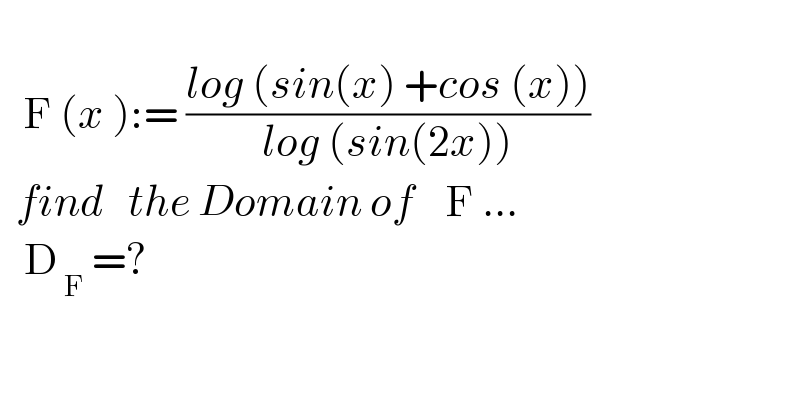        F (x ):= ((log (sin(x) +cos (x)))/(log (sin(2x))))    find   the Domain of    F ...     D_( F)  =?  