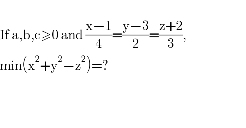   If a,b,c≥0 and ((x−1)/4)=((y−3)/2)=((z+2)/3),  min(x^2 +y^2 −z^2 )=?    