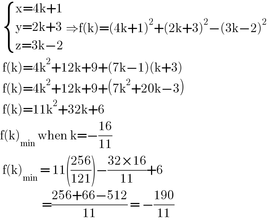   { ((x=4k+1)),((y=2k+3)),((z=3k−2)) :} ⇒f(k)=(4k+1)^2 +(2k+3)^2 −(3k−2)^2    f(k)=4k^2 +12k+9+(7k−1)(k+3)   f(k)=4k^2 +12k+9+(7k^2 +20k−3)   f(k)=11k^2 +32k+6  f(k)_(min)  when k=−((16)/(11))   f(k)_(min)  = 11(((256)/(121)))−((32×16)/(11))+6                   =((256+66−512)/(11)) = −((190)/(11))  