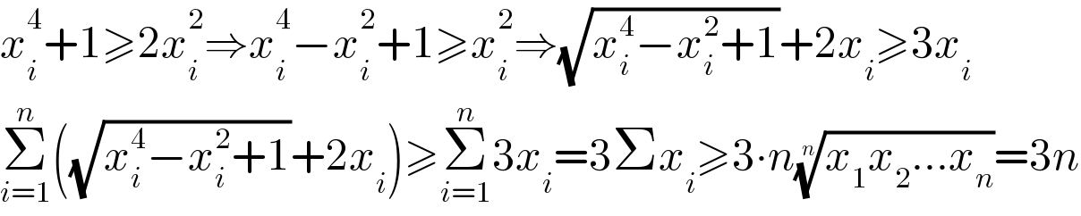 x_i ^4 +1≥2x_i ^2 ⇒x_i ^4 −x_i ^2 +1≥x_i ^2 ⇒(√(x_i ^4 −x_i ^2 +1))+2x_i ≥3x_i   Σ_(i=1) ^n ((√(x_i ^4 −x_i ^2 +1))+2x_i )≥Σ_(i=1) ^n 3x_i =3Σx_i ≥3∙n((x_1 x_2 ...x_n ))^(1/n) =3n  