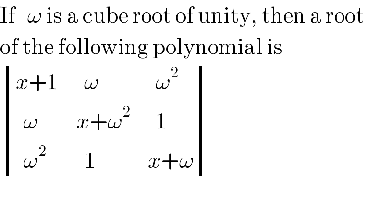 If   ω is a cube root of unity, then a root  of the following polynomial is   determinant (((x+1),(  ω),(  ω^2 )),((  ω),(x+ω^2 ),(  1)),((  ω^2 ),(  1),(x+ω)))  