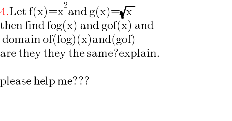 4.Let f(x)=x^2 and g(x)=(√(x ))  then find fog(x) and gof(x) and   domain of(fog)(x)and(gof)  are they they the same?explain.    please help me???    