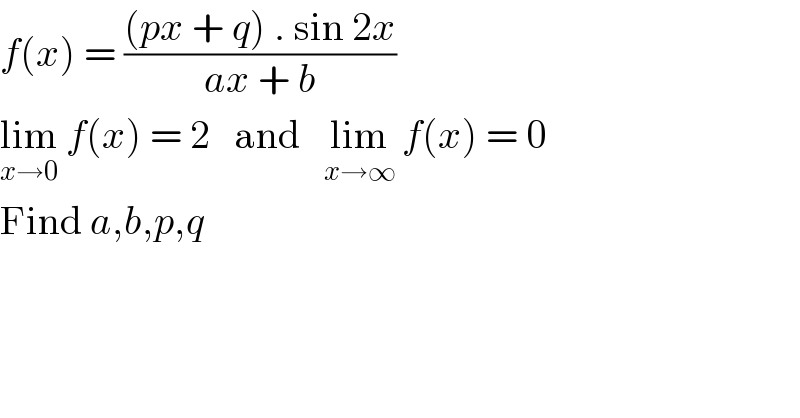 f(x) = (((px + q) . sin 2x)/(ax + b))  lim_(x→0)  f(x) = 2   and   lim_(x→∞)  f(x) = 0  Find a,b,p,q    