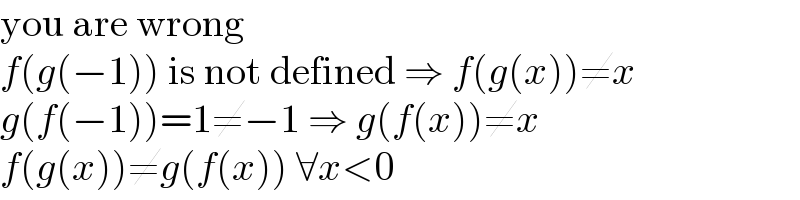 you are wrong  f(g(−1)) is not defined ⇒ f(g(x))≠x  g(f(−1))=1≠−1 ⇒ g(f(x))≠x  f(g(x))≠g(f(x)) ∀x<0  