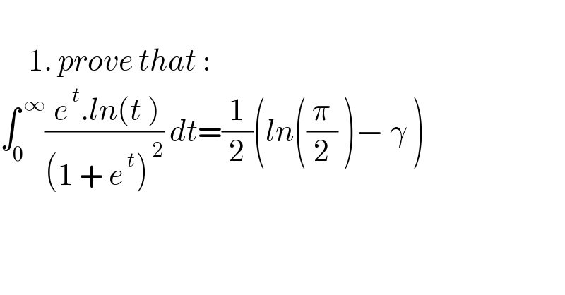        1. prove that :  ∫_0 ^( ∞) (( e^( t) .ln(t ))/((1 + e^( t) )^( 2) )) dt=(1/2)(ln((π/2) )− γ )        