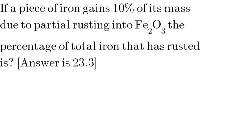 If a piece of iron gains 10% of its mass  due to partial rusting into Fe_2 O_3  the  percentage of total iron that has rusted  is? [Answer is 23.3]  