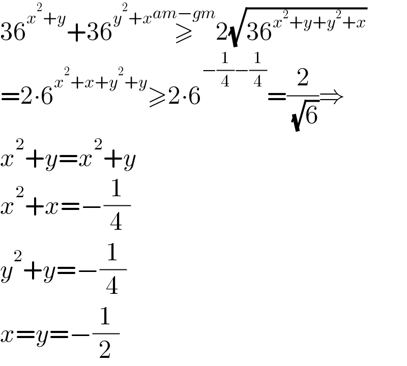 36^(x^2 +y) +36^(y^2 +x) ≥^(am−gm) 2(√(36^(x^2 +y+y^2 +x) ))  =2∙6^(x^2 +x+y^2 +y) ≥2∙6^(−(1/4)−(1/4)) =(2/( (√6)))⇒  x^2 +y=x^2 +y  x^2 +x=−(1/4)  y^2 +y=−(1/4)  x=y=−(1/2)  