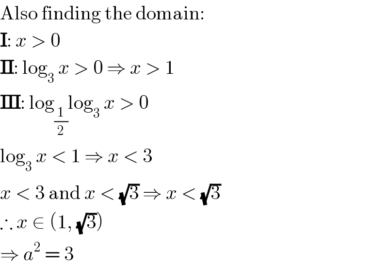 Also finding the domain:  I: x > 0  II: log_3  x > 0 ⇒ x > 1  III: log_(1/2) log_3  x > 0  log_3  x < 1 ⇒ x < 3  x < 3 and x < (√3) ⇒ x < (√3)  ∴ x ∈ (1, (√3))  ⇒ a^2  = 3  