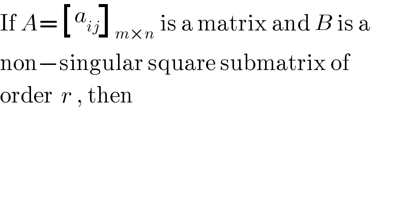 If A= [(a_(ij) ) ]_(m×n)  is a matrix and B is a  non−singular square submatrix of  order  r , then   