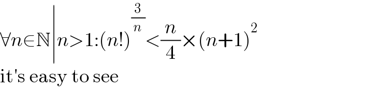 ∀n∈N∣n>1:(n!)^(3/n) <(n/4)×(n+1)^2   it′s easy to see  