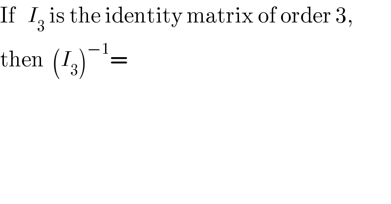 If   I_3  is the identity matrix of order 3,   then  (I_3 )^(−1) =  