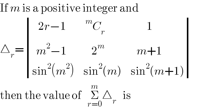 If m is a positive integer and  △_r = determinant (((   2r−1),(^m C_r ),(        1)),((  m^2 −1),(    2^m ),(   m+1)),((sin^2 (m^2 )),(sin^2 (m)),(sin^2 (m+1))))  then the value of   Σ_(r=0) ^m △_r    is  