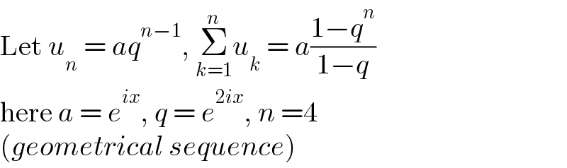 Let u_n  = aq^(n−1) , Σ_(k=1) ^n u_k  = a((1−q^n )/(1−q))  here a = e^(ix) , q = e^(2ix) , n =4  (geometrical sequence)  