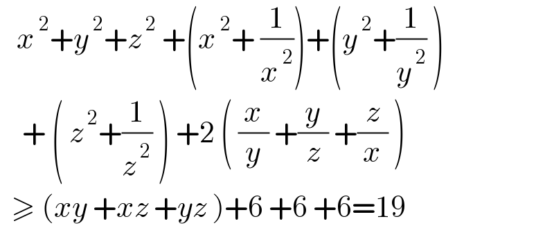    x^( 2) +y^( 2) +z^( 2)  +(x^( 2) + (1/x^( 2) ))+(y^( 2) +(1/y^( 2) ) )      + ( z^( 2) +(1/z^( 2) ) ) +2 ( (x/y) +(y/z) +(z/x) )    ≥ (xy +xz +yz )+6 +6 +6=19  