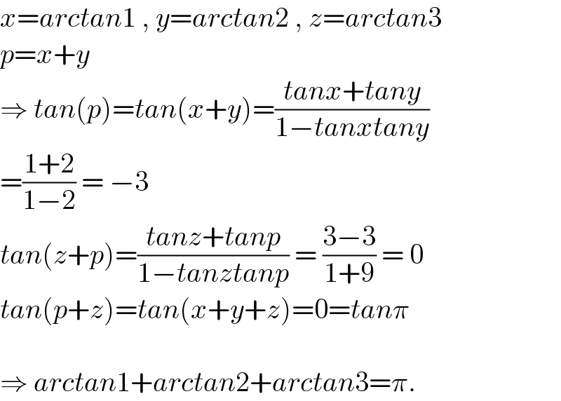 x=arctan1 , y=arctan2 , z=arctan3  p=x+y  ⇒ tan(p)=tan(x+y)=((tanx+tany)/(1−tanxtany))  =((1+2)/(1−2)) = −3  tan(z+p)=((tanz+tanp)/(1−tanztanp)) = ((3−3)/(1+9)) = 0  tan(p+z)=tan(x+y+z)=0=tanπ    ⇒ arctan1+arctan2+arctan3=π.  