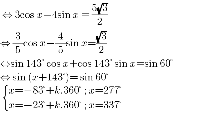  ⇔ 3cos x−4sin x = ((5(√3))/2)  ⇔ (3/5)cos x−(4/5)sin x=((√3)/2)  ⇔sin 143° cos x+cos 143° sin x=sin 60°  ⇔ sin (x+143°)= sin 60°     { ((x=−83°+k.360° ; x=277°)),((x=−23°+k.360° ; x=337°)) :}  