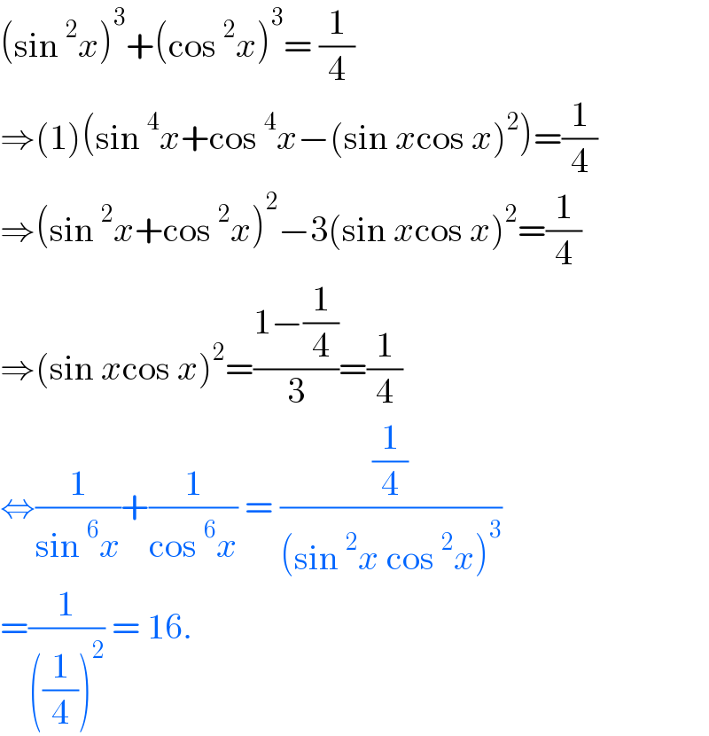 (sin^2 x)^3 +(cos^2 x)^3 = (1/4)  ⇒(1)(sin^4 x+cos^4 x−(sin xcos x)^2 )=(1/4)  ⇒(sin^2 x+cos^2 x)^2 −3(sin xcos x)^2 =(1/4)  ⇒(sin xcos x)^2 =((1−(1/4))/3)=(1/4)  ⇔(1/(sin^6 x))+(1/(cos^6 x)) = ((1/4)/((sin^2 x cos^2 x)^3 ))  =(1/(((1/4))^2 )) = 16.  