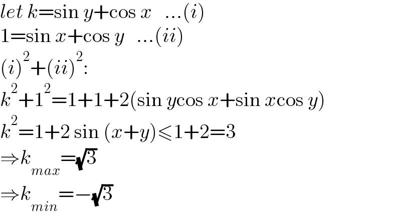let k=sin y+cos x   ...(i)  1=sin x+cos y   ...(ii)  (i)^2 +(ii)^2 :  k^2 +1^2 =1+1+2(sin ycos x+sin xcos y)  k^2 =1+2 sin (x+y)≤1+2=3  ⇒k_(max) =(√3)  ⇒k_(min) =−(√3)  