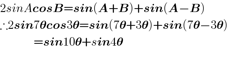 2sinAcosB=sin(A+B)+sin(A−B)  ∴2sin7𝛉cos3𝛉=sin(7𝛉+3𝛉)+sin(7𝛉−3𝛉)                =sin10𝛉+sin4𝛉  