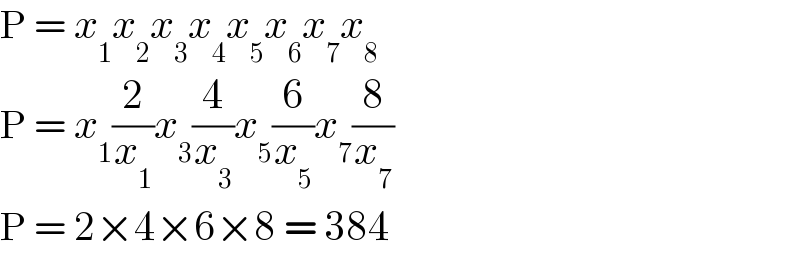 P = x_1 x_2 x_3 x_4 x_5 x_6 x_7 x_8   P = x_1 (2/x_1 )x_3 (4/x_3 )x_5 (6/x_5 )x_7 (8/x_7 )  P = 2×4×6×8 = 384  