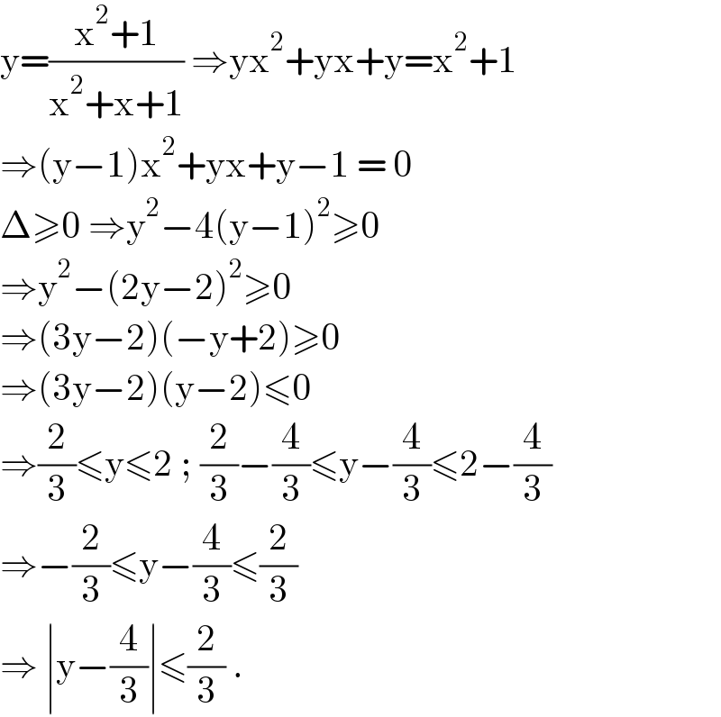 y=((x^2 +1)/(x^2 +x+1)) ⇒yx^2 +yx+y=x^2 +1  ⇒(y−1)x^2 +yx+y−1 = 0  Δ≥0 ⇒y^2 −4(y−1)^2 ≥0  ⇒y^2 −(2y−2)^2 ≥0  ⇒(3y−2)(−y+2)≥0  ⇒(3y−2)(y−2)≤0  ⇒(2/3)≤y≤2 ; (2/3)−(4/3)≤y−(4/3)≤2−(4/3)  ⇒−(2/3)≤y−(4/3)≤(2/3)  ⇒ ∣y−(4/3)∣≤(2/3) .  