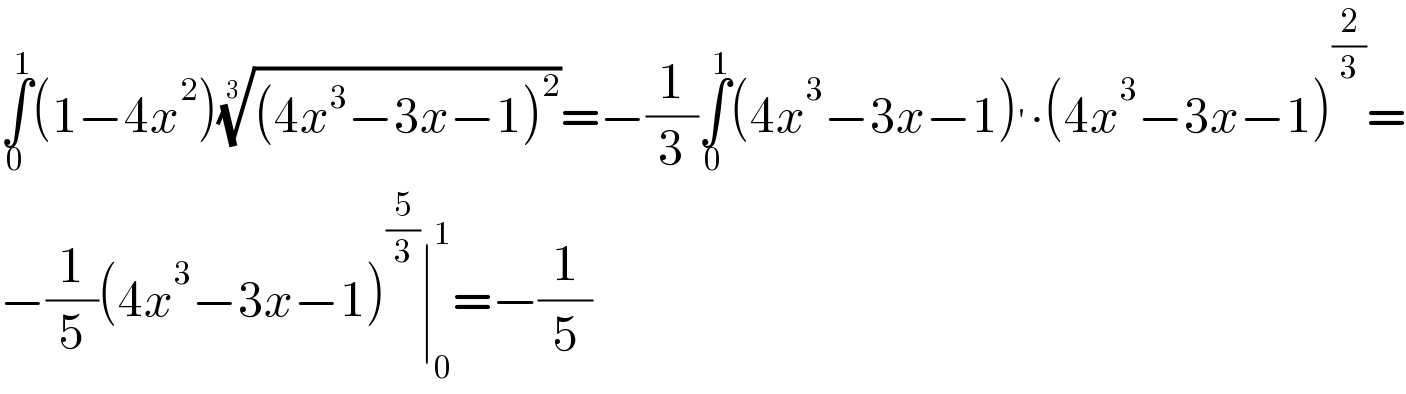 ∫_0 ^1 (1−4x^2 )(((4x^3 −3x−1)^2 ))^(1/3) =−(1/3)∫_0 ^1 (4x^3 −3x−1)^′ ∙(4x^3 −3x−1)^(2/3) =  −(1/5)(4x^3 −3x−1)^(5/3) ∣_0 ^1 =−(1/5)  