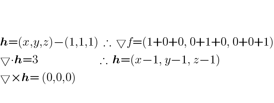     h=(x,y,z)−(1,1,1)  ∴  ▽f=(1+0+0, 0+1+0, 0+0+1)  ▽∙h=3                          ∴  h=(x−1, y−1, z−1)  ▽×h= (0,0,0)    