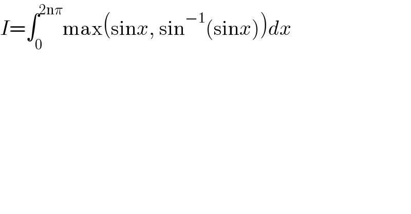 I=∫_0 ^(2nπ) max(sinx, sin^(−1) (sinx))dx  