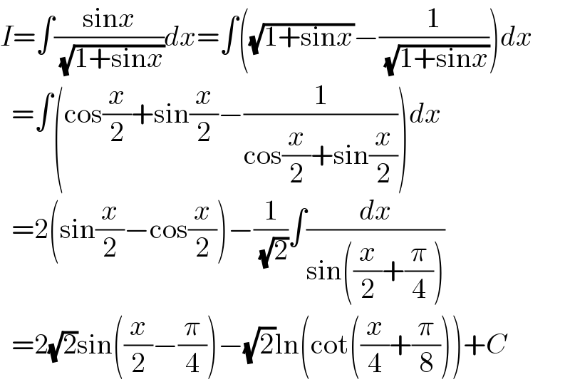 I=∫((sinx)/( (√(1+sinx))))dx=∫((√(1+sinx))−(1/( (√(1+sinx)))))dx    =∫(cos(x/2)+sin(x/2)−(1/(cos(x/2)+sin(x/2))))dx    =2(sin(x/2)−cos(x/2))−(1/( (√2)))∫(dx/(sin((x/2)+(π/4))))    =2(√2)sin((x/2)−(π/4))−(√2)ln(cot((x/4)+(π/8)))+C  