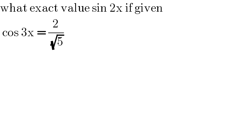 what exact value sin 2x if given   cos 3x = (2/( (√5)))  