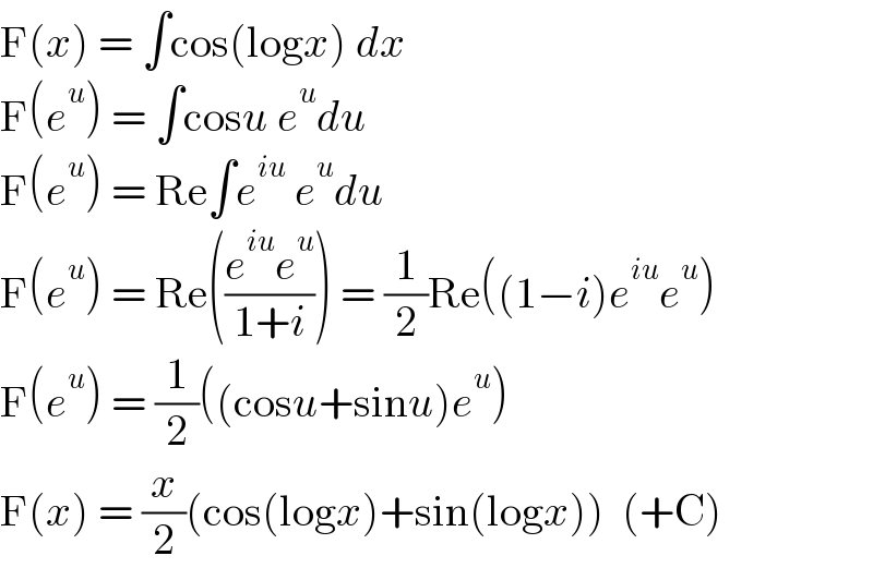 F(x) = ∫cos(logx) dx  F(e^u ) = ∫cosu e^u du  F(e^u ) = Re∫e^(iu)  e^u du  F(e^u ) = Re(((e^(iu) e^u )/(1+i))) = (1/2)Re((1−i)e^(iu) e^u )  F(e^u ) = (1/2)((cosu+sinu)e^u )  F(x) = (x/2)(cos(logx)+sin(logx))  (+C)  