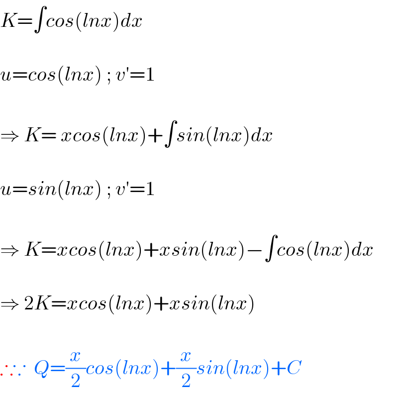 K=∫cos(lnx)dx    u=cos(lnx) ; v′=1    ⇒ K= xcos(lnx)+∫sin(lnx)dx    u=sin(lnx) ; v′=1    ⇒ K=xcos(lnx)+xsin(lnx)−∫cos(lnx)dx    ⇒ 2K=xcos(lnx)+xsin(lnx)    ∴∵  Q=(x/2)cos(lnx)+(x/2)sin(lnx)+C  