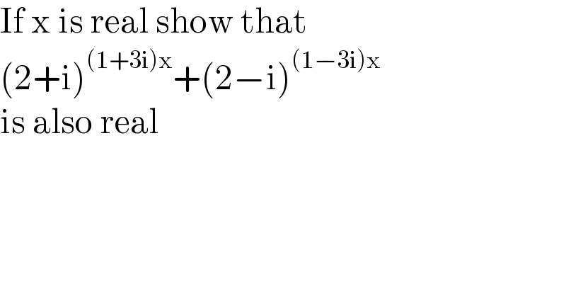 If x is real show that  (2+i)^((1+3i)x) +(2−i)^((1−3i)x)   is also real  