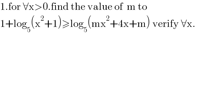 1.for ∀x>0.find the value of  m to   1+log_5 (x^2 +1)≥log_5 (mx^2 +4x+m) verify ∀x.  