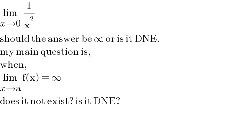 lim_(x→0)   (1/x^2 )  should the answer be ∞ or is it DNE.  my main question is,  when,  lim_(x→a)  f(x) = ∞   does it not exist? is it DNE?  