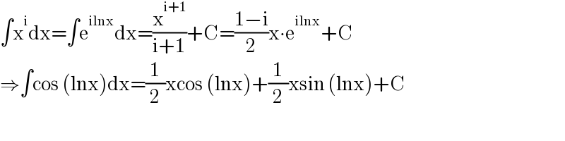 ∫x^i dx=∫e^(ilnx) dx=(x^(i+1) /(i+1))+C=((1−i)/2)x∙e^(ilnx) +C  ⇒∫cos (lnx)dx=(1/2)xcos (lnx)+(1/2)xsin (lnx)+C  
