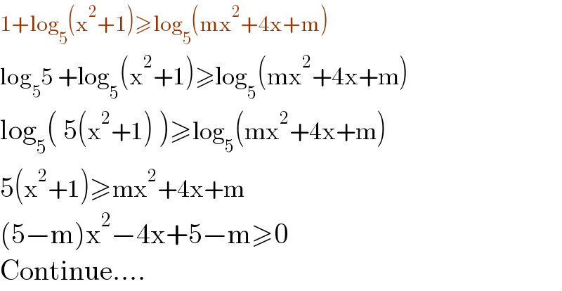 1+log_5 (x^2 +1)≥log_5 (mx^2 +4x+m)   log_5 5 +log_5 (x^2 +1)≥log_5 (mx^2 +4x+m)   log_5 ( 5(x^2 +1) )≥log_5 (mx^2 +4x+m)   5(x^2 +1)≥mx^2 +4x+m  (5−m)x^2 −4x+5−m≥0  Continue....  