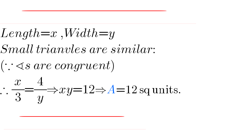                                                                                ^(−)   Length=x ,Width=y  Small trianvles are similar:  (∵ ∢s are congruent)  ∴  (x/3)=(4/y)⇒xy=12⇒A=12 sq units.                                                                                ^(−)   