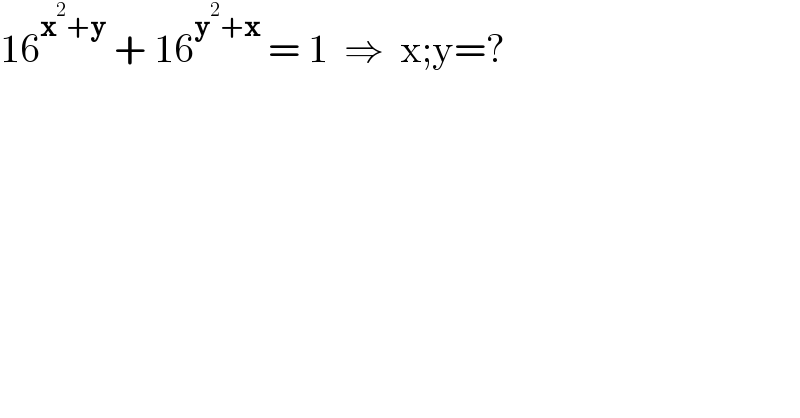 16^(x^2 +y)  + 16^(y^2 +x)  = 1  ⇒  x;y=?  