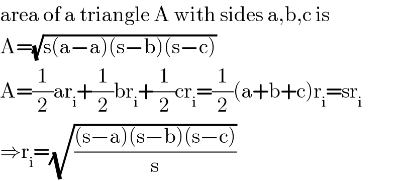 area of a triangle A with sides a,b,c is  A=(√(s(a−a)(s−b)(s−c)))  A=(1/2)ar_i +(1/2)br_i +(1/2)cr_i =(1/2)(a+b+c)r_i =sr_i   ⇒r_i =(√(((s−a)(s−b)(s−c))/s))  
