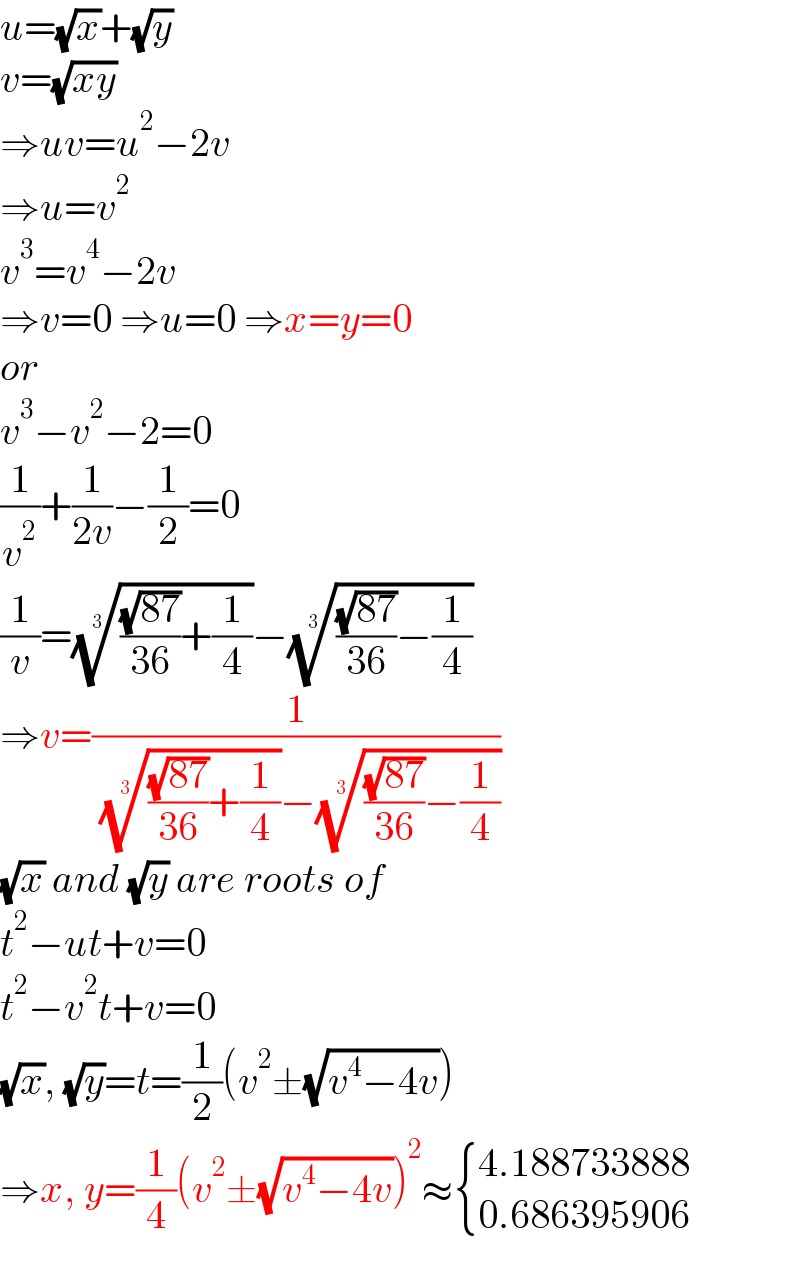 u=(√x)+(√y)  v=(√(xy))  ⇒uv=u^2 −2v  ⇒u=v^2   v^3 =v^4 −2v  ⇒v=0 ⇒u=0 ⇒x=y=0  or  v^3 −v^2 −2=0  (1/v^2 )+(1/(2v))−(1/2)=0  (1/v)=((((√(87))/(36))+(1/4)))^(1/3) −((((√(87))/(36))−(1/4)))^(1/3)   ⇒v=(1/( ((((√(87))/(36))+(1/4)))^(1/3) −((((√(87))/(36))−(1/4)))^(1/3) ))  (√x) and (√y) are roots of  t^2 −ut+v=0  t^2 −v^2 t+v=0  (√x), (√y)=t=(1/2)(v^2 ±(√(v^4 −4v)))  ⇒x, y=(1/4)(v^2 ±(√(v^4 −4v)))^2 ≈ { ((4.188733888)),((0.686395906)) :}  