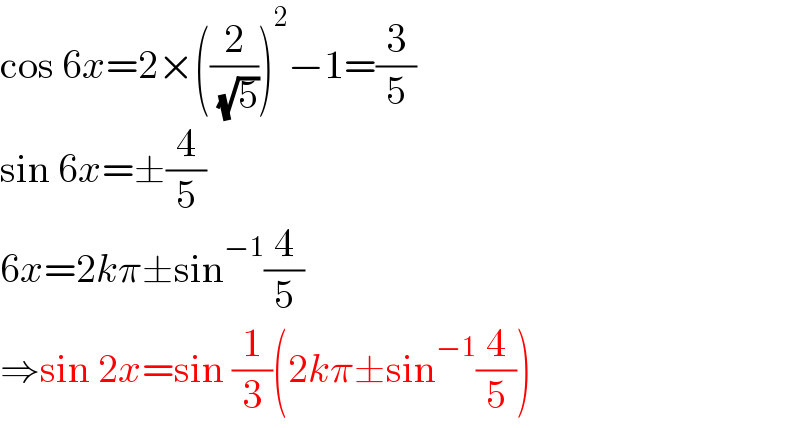 cos 6x=2×((2/( (√5))))^2 −1=(3/5)  sin 6x=±(4/5)  6x=2kπ±sin^(−1) (4/5)  ⇒sin 2x=sin (1/3)(2kπ±sin^(−1) (4/5))  
