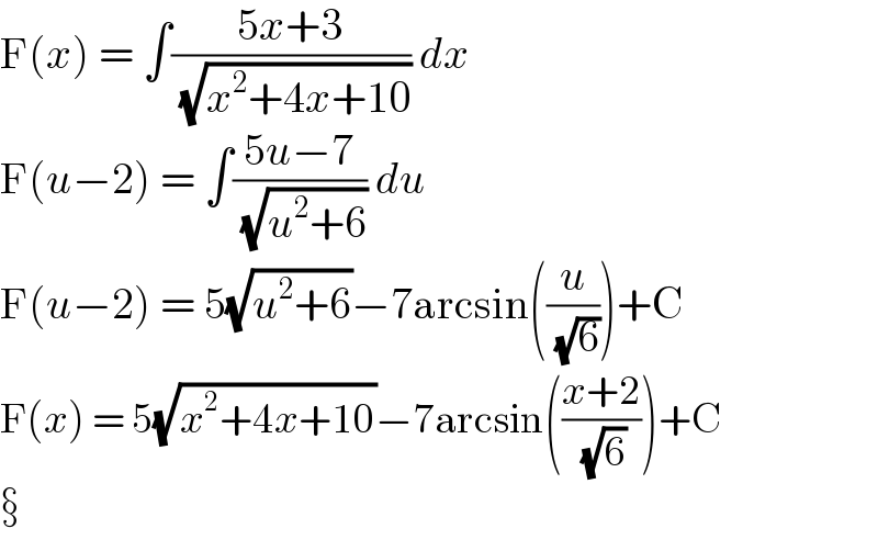 F(x) = ∫((5x+3)/( (√(x^2 +4x+10)))) dx  F(u−2) = ∫((5u−7)/( (√(u^2 +6)))) du  F(u−2) = 5(√(u^2 +6))−7arcsin((u/( (√6))))+C  F(x) = 5(√(x^2 +4x+10))−7arcsin(((x+2)/( (√6))))+C     