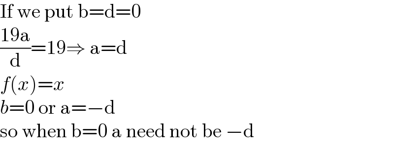 If we put b=d=0  ((19a)/d)=19⇒ a=d  f(x)=x  b=0 or a=−d  so when b=0 a need not be −d  