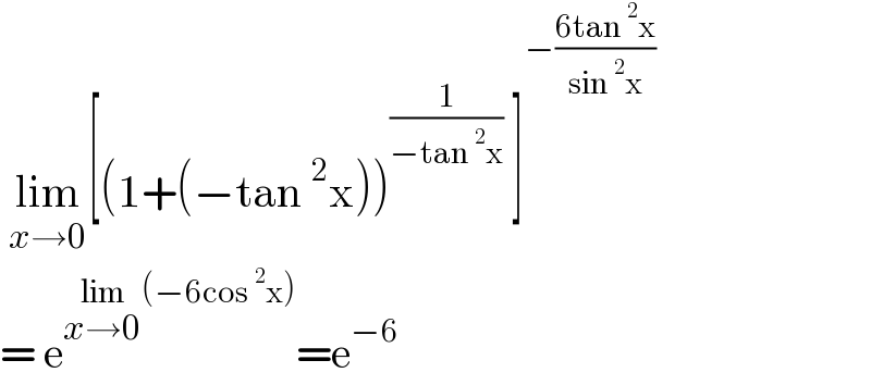  lim_(x→0) [(1+(−tan^2 x))^(1/(−tan^2 x))  ]^(−((6tan^2 x)/(sin^2 x)))   = e^(lim_(x→0) (−6cos^2 x)) =e^(−6)    